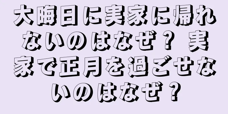 大晦日に実家に帰れないのはなぜ？ 実家で正月を過ごせないのはなぜ？