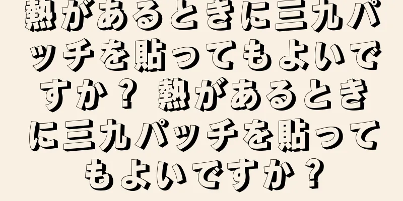 熱があるときに三九パッチを貼ってもよいですか？ 熱があるときに三九パッチを貼ってもよいですか？