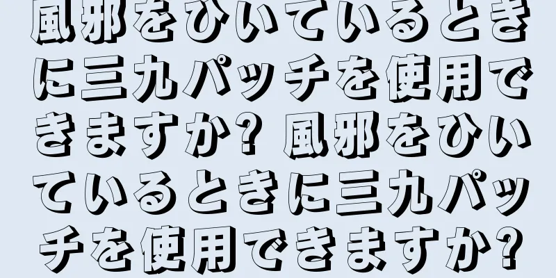 風邪をひいているときに三九パッチを使用できますか? 風邪をひいているときに三九パッチを使用できますか?
