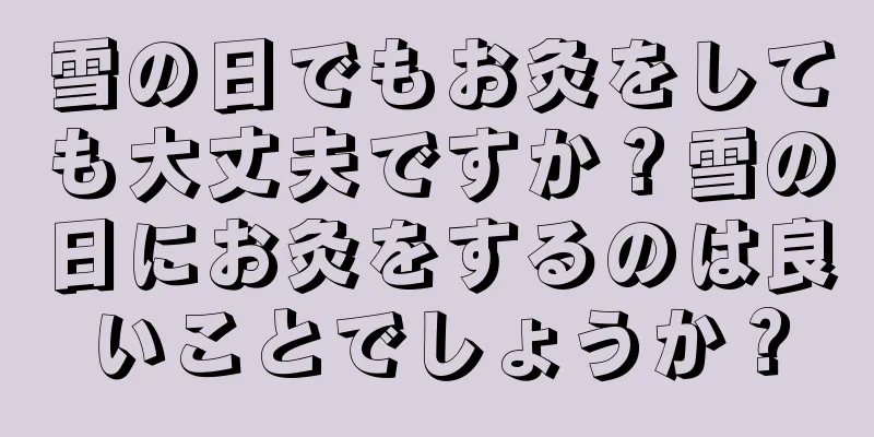 雪の日でもお灸をしても大丈夫ですか？雪の日にお灸をするのは良いことでしょうか？