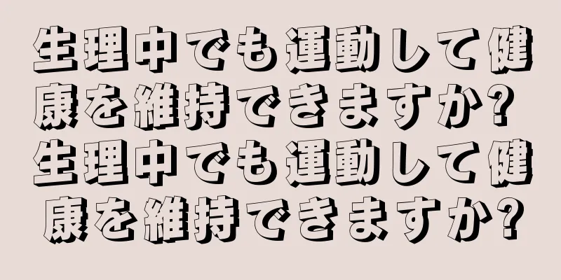 生理中でも運動して健康を維持できますか? 生理中でも運動して健康を維持できますか?