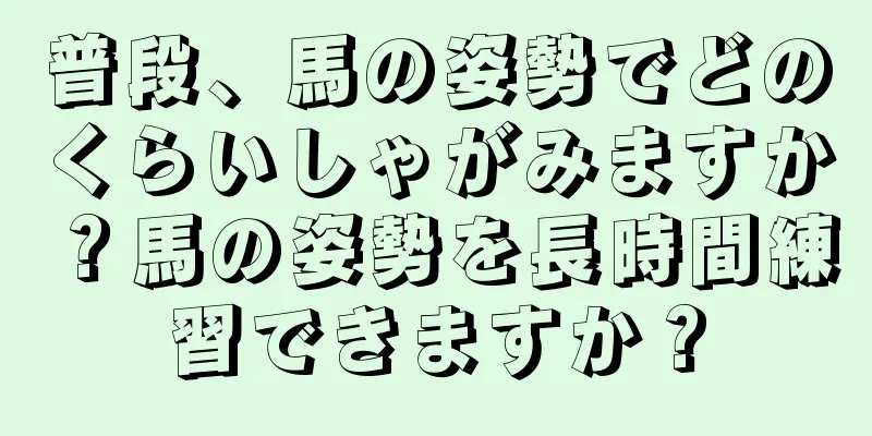 普段、馬の姿勢でどのくらいしゃがみますか？馬の姿勢を長時間練習できますか？
