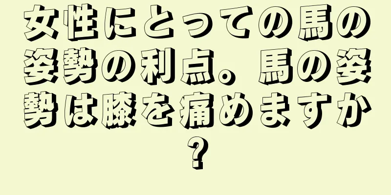 女性にとっての馬の姿勢の利点。馬の姿勢は膝を痛めますか?