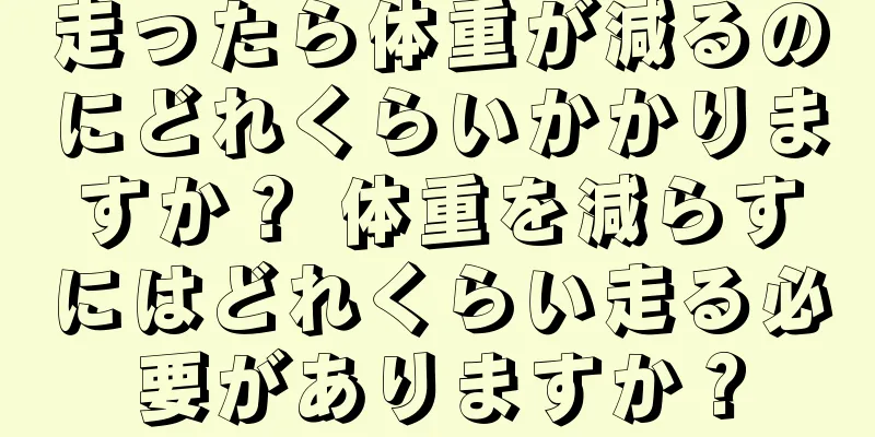 走ったら体重が減るのにどれくらいかかりますか？ 体重を減らすにはどれくらい走る必要がありますか？