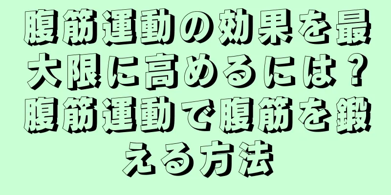 腹筋運動の効果を最大限に高めるには？腹筋運動で腹筋を鍛える方法
