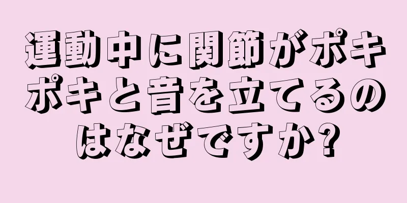 運動中に関節がポキポキと音を立てるのはなぜですか?
