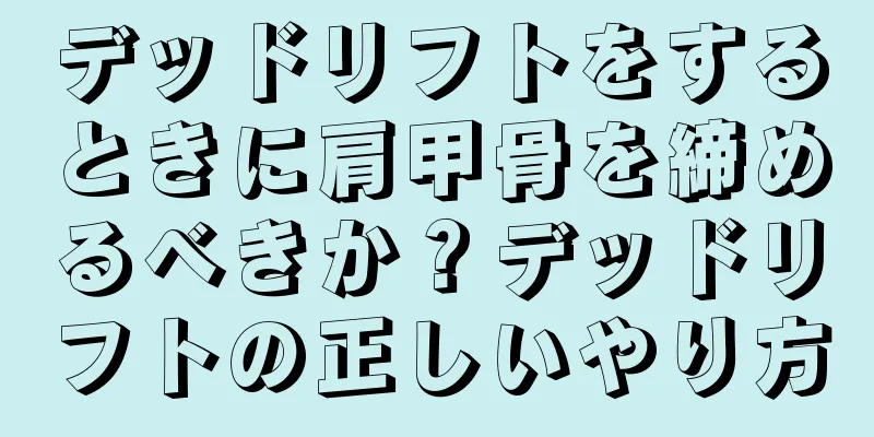 デッドリフトをするときに肩甲骨を締めるべきか？デッドリフトの正しいやり方