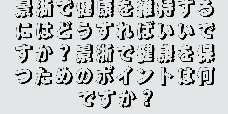 景浙で健康を維持するにはどうすればいいですか？景浙で健康を保つためのポイントは何ですか？
