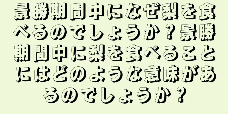 景勝期間中になぜ梨を食べるのでしょうか？景勝期間中に梨を食べることにはどのような意味があるのでしょうか？