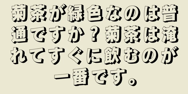 菊茶が緑色なのは普通ですか？菊茶は淹れてすぐに飲むのが一番です。