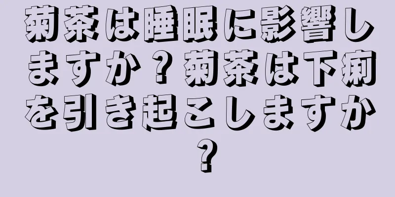 菊茶は睡眠に影響しますか？菊茶は下痢を引き起こしますか？
