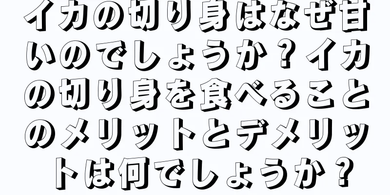 イカの切り身はなぜ甘いのでしょうか？イカの切り身を食べることのメリットとデメリットは何でしょうか？
