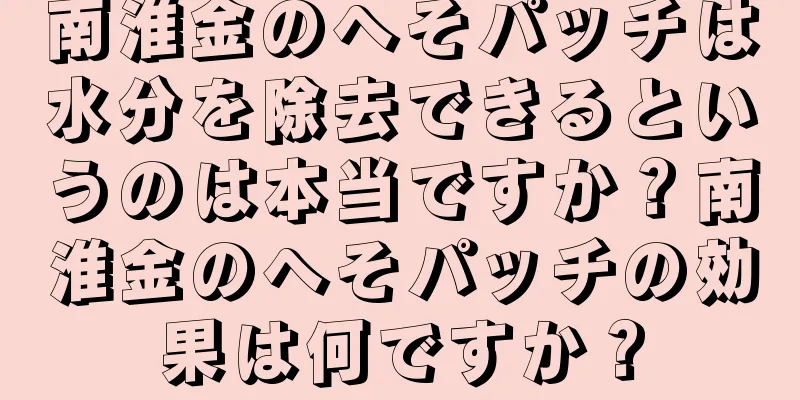 南淮金のへそパッチは水分を除去できるというのは本当ですか？南淮金のへそパッチの効果は何ですか？