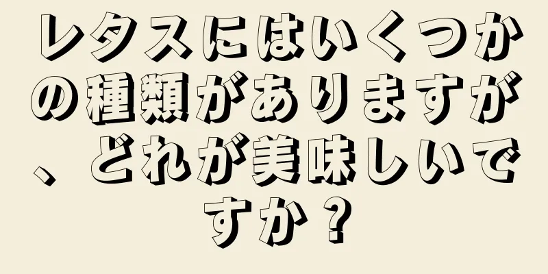 レタスにはいくつかの種類がありますが、どれが美味しいですか？