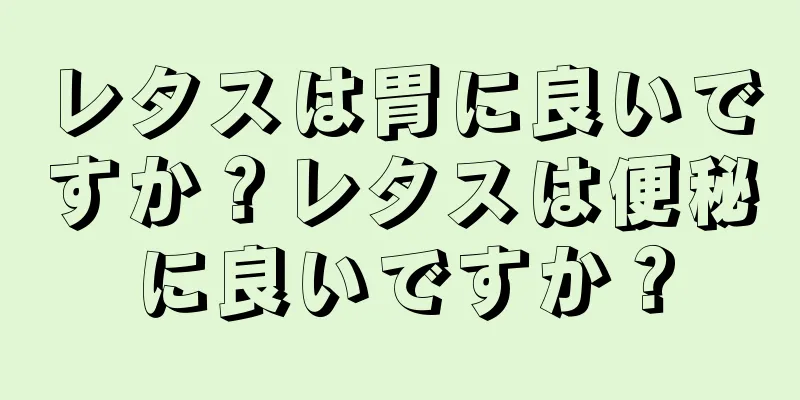 レタスは胃に良いですか？レタスは便秘に良いですか？
