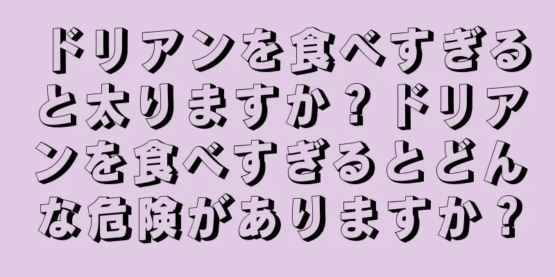 ドリアンを食べすぎると太りますか？ドリアンを食べすぎるとどんな危険がありますか？