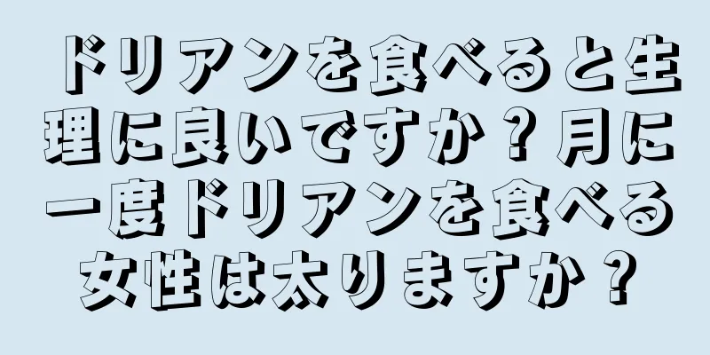ドリアンを食べると生理に良いですか？月に一度ドリアンを食べる女性は太りますか？