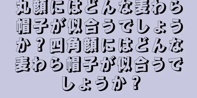 丸顔にはどんな麦わら帽子が似合うでしょうか？四角顔にはどんな麦わら帽子が似合うでしょうか？