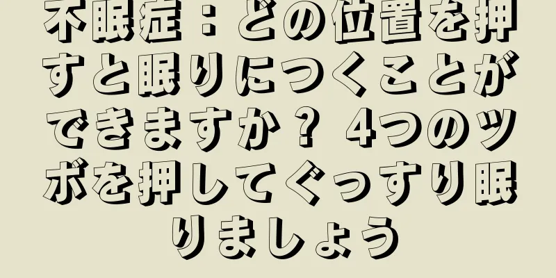 不眠症：どの位置を押すと眠りにつくことができますか？ 4つのツボを押してぐっすり眠りましょう