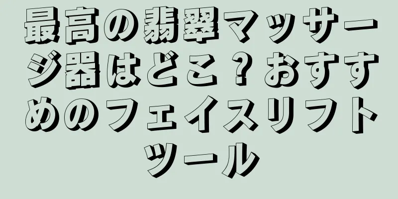 最高の翡翠マッサージ器はどこ？おすすめのフェイスリフトツール