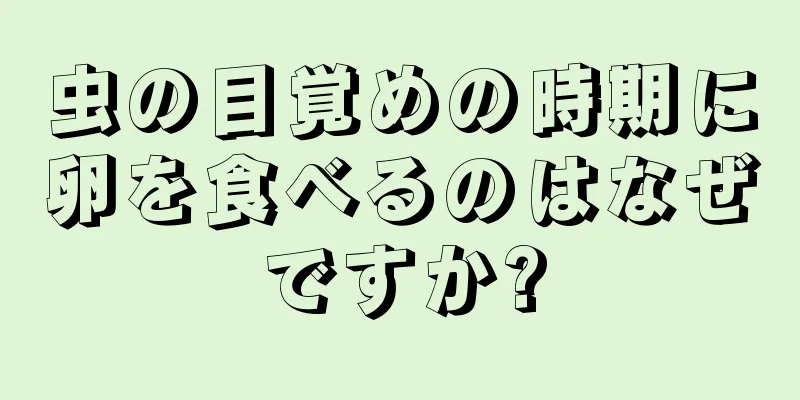 虫の目覚めの時期に卵を食べるのはなぜですか?