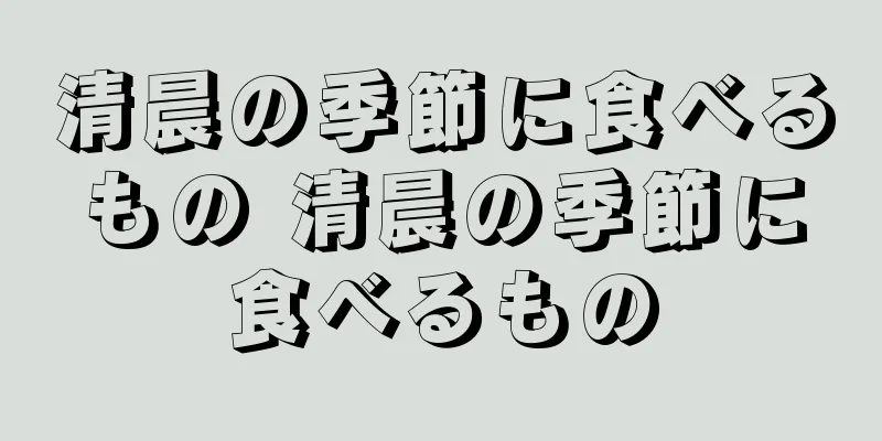 清晨の季節に食べるもの 清晨の季節に食べるもの