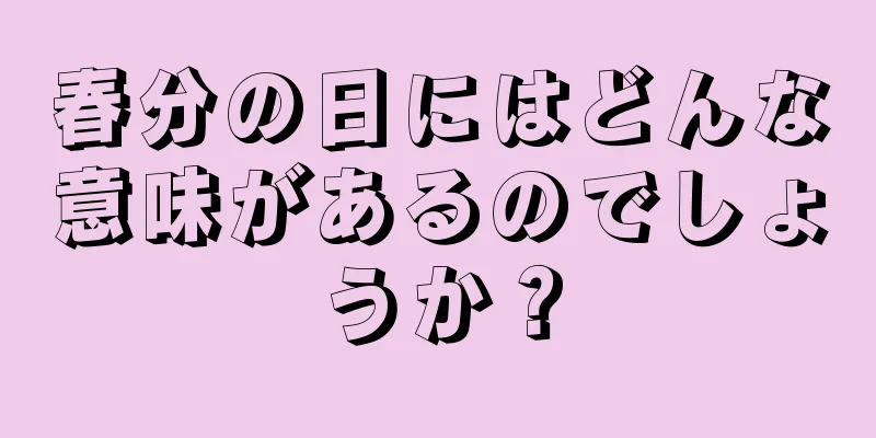 春分の日にはどんな意味があるのでしょうか？