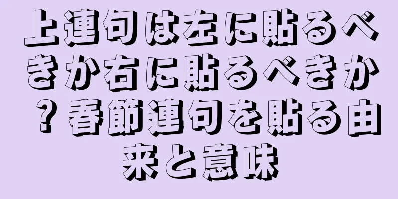 上連句は左に貼るべきか右に貼るべきか？春節連句を貼る由来と意味