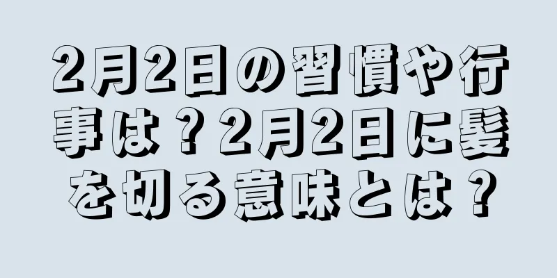 2月2日の習慣や行事は？2月2日に髪を切る意味とは？