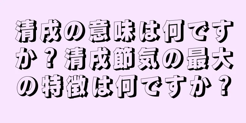 清戌の意味は何ですか？清戌節気の最大の特徴は何ですか？