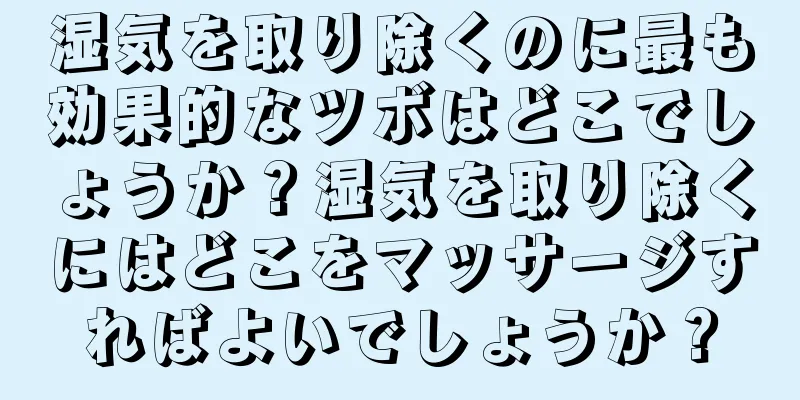 湿気を取り除くのに最も効果的なツボはどこでしょうか？湿気を取り除くにはどこをマッサージすればよいでしょうか？