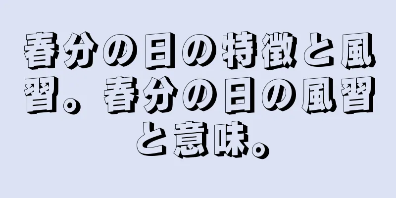 春分の日の特徴と風習。春分の日の風習と意味。
