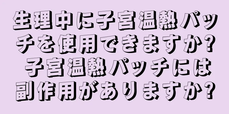 生理中に子宮温熱パッチを使用できますか? 子宮温熱パッチには副作用がありますか?