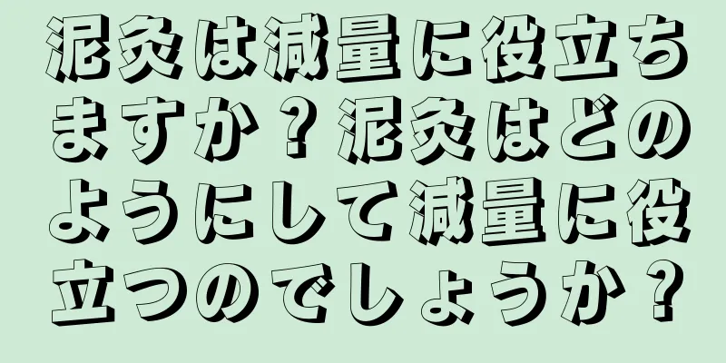 泥灸は減量に役立ちますか？泥灸はどのようにして減量に役立つのでしょうか？