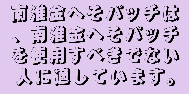 南淮金へそパッチは、南淮金へそパッチを使用すべきでない人に適しています。