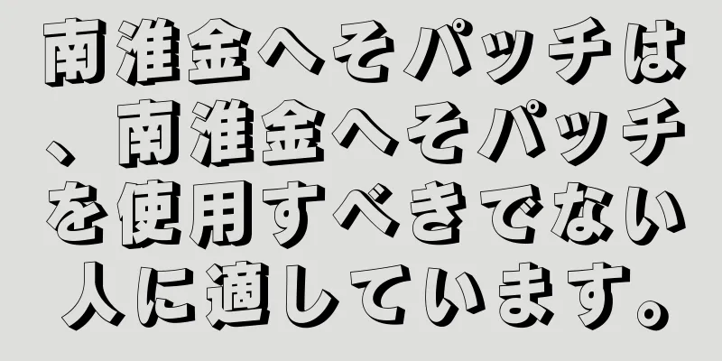 南淮金へそパッチは、南淮金へそパッチを使用すべきでない人に適しています。