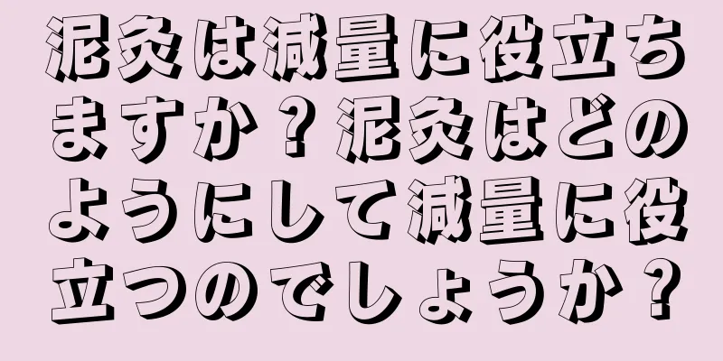 泥灸は減量に役立ちますか？泥灸はどのようにして減量に役立つのでしょうか？
