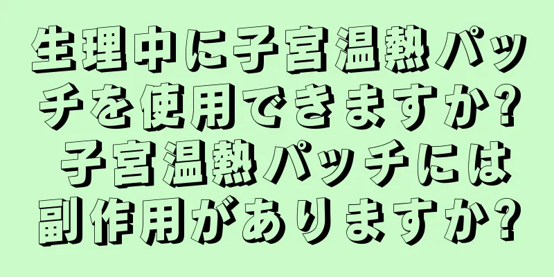 生理中に子宮温熱パッチを使用できますか? 子宮温熱パッチには副作用がありますか?