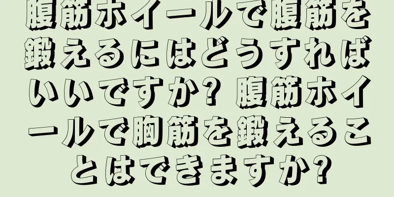 腹筋ホイールで腹筋を鍛えるにはどうすればいいですか? 腹筋ホイールで胸筋を鍛えることはできますか?