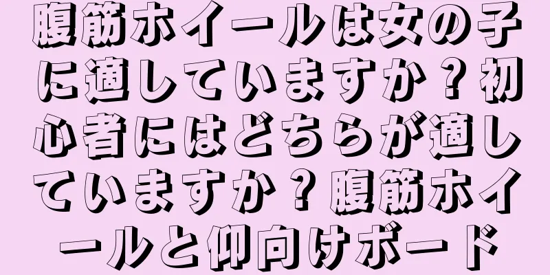 腹筋ホイールは女の子に適していますか？初心者にはどちらが適していますか？腹筋ホイールと仰向けボード