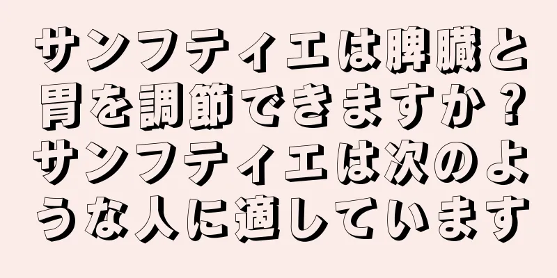 サンフティエは脾臓と胃を調節できますか？サンフティエは次のような人に適しています