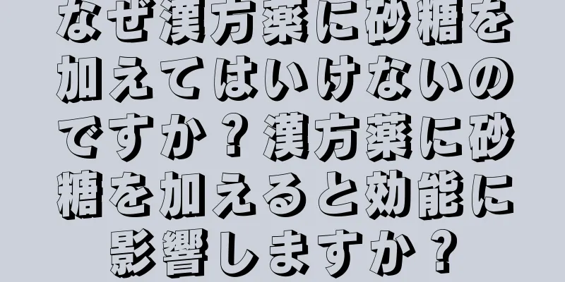 なぜ漢方薬に砂糖を加えてはいけないのですか？漢方薬に砂糖を加えると効能に影響しますか？