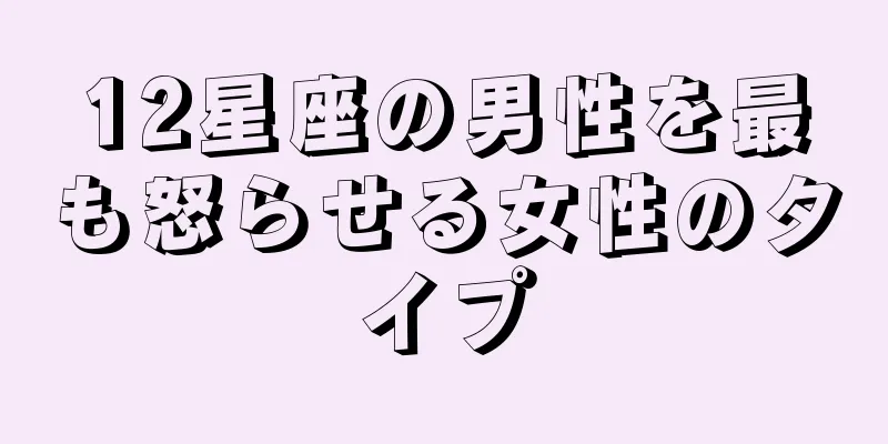 12星座の男性を最も怒らせる女性のタイプ