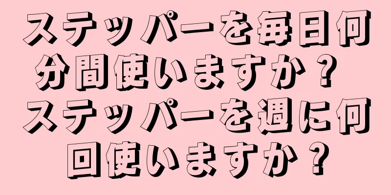 ステッパーを毎日何分間使いますか？ ステッパーを週に何回使いますか？