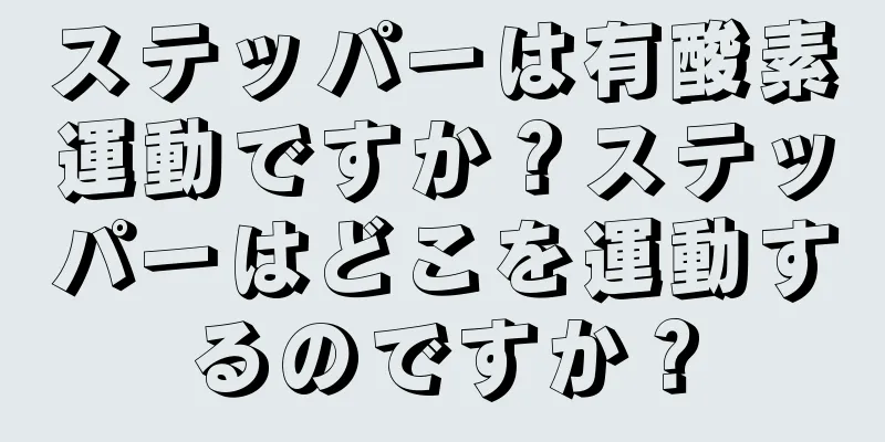 ステッパーは有酸素運動ですか？ステッパーはどこを運動するのですか？