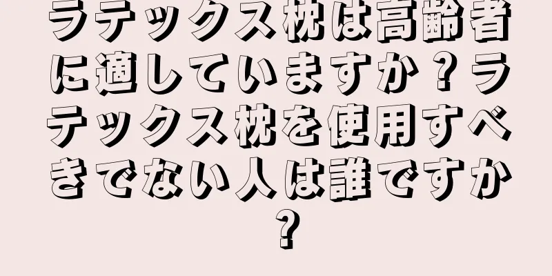 ラテックス枕は高齢者に適していますか？ラテックス枕を使用すべきでない人は誰ですか？