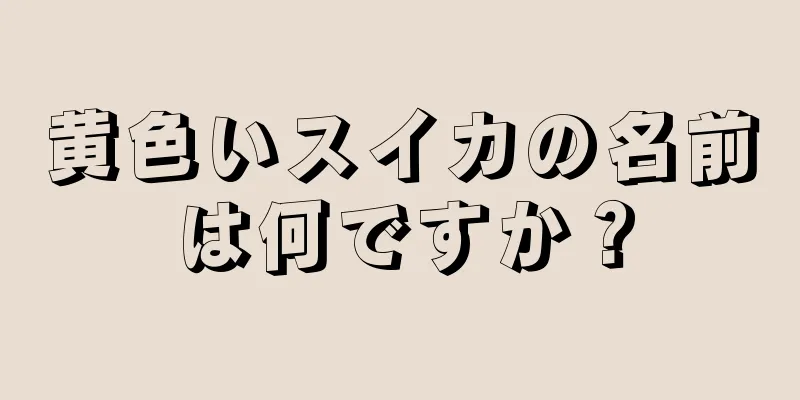 黄色いスイカの名前は何ですか？