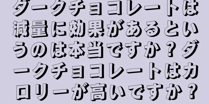 ダークチョコレートは減量に効果があるというのは本当ですか？ダークチョコレートはカロリーが高いですか？