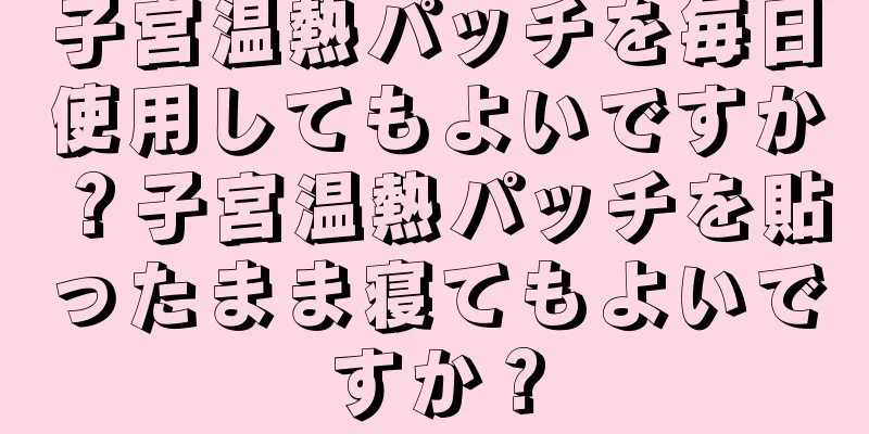 子宮温熱パッチを毎日使用してもよいですか？子宮温熱パッチを貼ったまま寝てもよいですか？