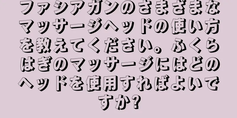ファシアガンのさまざまなマッサージヘッドの使い方を教えてください。ふくらはぎのマッサージにはどのヘッドを使用すればよいですか?